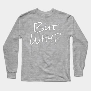 But Why? Long Sleeve T-Shirt
